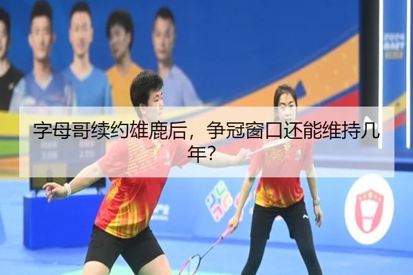 字母哥续约雄鹿后，争冠窗口还能维持几年？